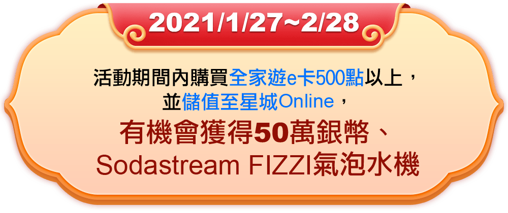 活動期間內購買全家遊e卡500點以上，並儲值至星城Online，有機會獲得50萬銀幣、Sodastream FIZZI氣泡水機