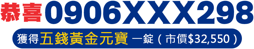 恭喜0906XXX298獲得五錢黃金元寶 一錠(市價$32,550)