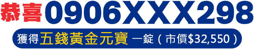 恭喜0906XXX298獲得五錢黃金元寶 一錠（市價$32,550）