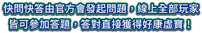 快問快答由小編會發起問題，線上全部玩家皆可參加答題，答對直接獲得好康虛寶！