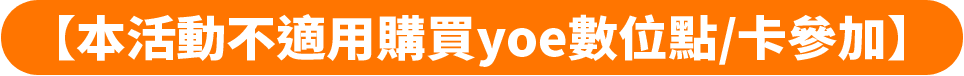 【本活動不適用購買yoe數位點/卡參加】