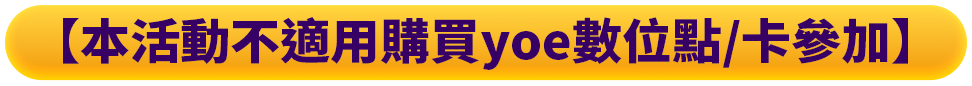 【本活動不適用購買yoe數位點/卡參加】