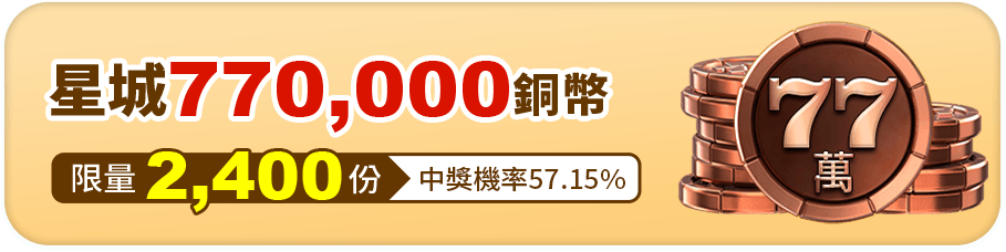星城770,000銅幣，限量2,400份，中獎機率57.15%