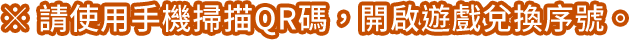 請使用手機掃描QR碼，開啟遊戲兌換序號。