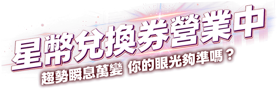 星幣兌換券營業中 趨勢瞬息萬變 你的眼光夠準嗎？
