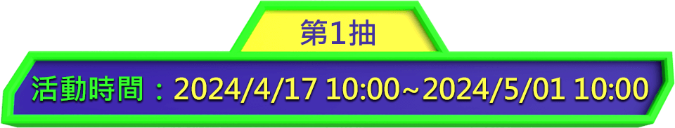 第1抽. 活動時間：2024/4/17 10:00~2024/5/01 10:00
