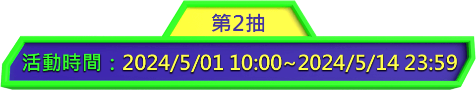 第2抽. 活動時間：2024/5/01 10:00~2024/5/14 23:59