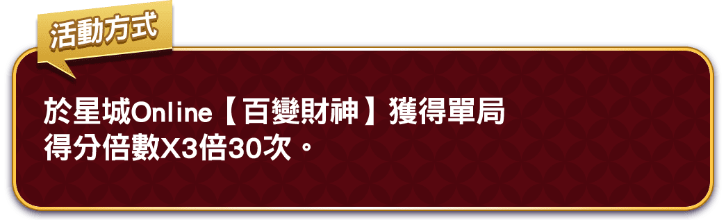 於昇恆昌LINE點數於星城Online【百變財神】獲得單得分倍數X3倍30次。