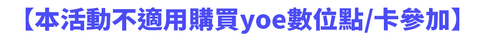 【本活動不適用購買yoe數位點/卡參加】